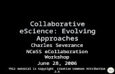 Collaborative eScience: Evolving Approaches Charles Severance NCeSS eCollaboration Workshop June 28, 2006 This material is Copyright Creative Commons Attribution.