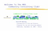 Welcome To The MBS Community Consulting Club! Kick-Off Meeting Introduction of Club and Projects Prepared for new and returning members Wednesday, September.