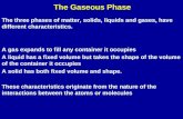The Gaseous Phase The three phases of matter, solids, liquids and gases, have different characteristics. A gas expands to fill any container it occupies.