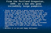 From the Portland Oregonian, 1899, on a man who grew incredibly large pumpkins. “Every day he fills a quart vessel with milk, places it on the ground,