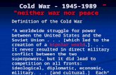 Cold War - 1945-1989 “neither war nor peace” Definition of the Cold War “A worldwide struggle for power between the United States and the Soviet Union...