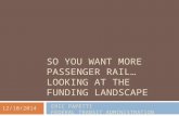 SO YOU WANT MORE PASSENGER RAIL… LOOKING AT THE FUNDING LANDSCAPE ERIC PAPETTI FEDERAL TRANSIT ADMINISTRATION 12/10/2014.
