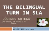 THE BILINGUAL TURN IN SLA AAAL Conference Atlanta-- March 6-9, 2010 University of Hawai‘i at Mānoa LOURDES ORTEGA.