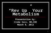1 “Rev Up” Your Metabolism Presentation by: Cindy Sass, RD,CDE March 8, 2012.