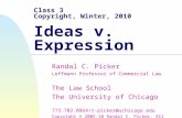 Class 3 Copyright, Winter, 2010 Ideas v. Expression Randal C. Picker Leffmann Professor of Commercial Law The Law School The University of Chicago 773.702.0864/r-picker@uchicago.edu.