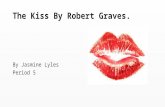 The Kiss By Robert Graves. By Jasmine Lyles Period 5.