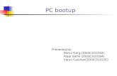 PC bootup Presented by: Rahul Garg (2003CS10183) Rajat Sahni (2003CS10184) Varun Gulshan(2003CS10191)