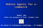 Mobile Agents for e-commerce Rahul Jha Under the guidance of Prof. Sridhar Iyer KR School of Information Technology, IIT Bombay.