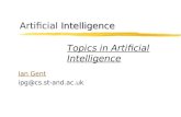 Intelligence Artificial Intelligence Ian Gent ipg@cs.st-and.ac.uk Topics in Artificial Intelligence.