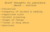 Brief thoughts on substance abuse - outline Prevention Frequency of alcohol & smoking Fagerstrom scale Alcohol screening Stages of Change Trends in drug.