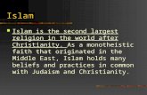 Islam Islam is the second largest religion in the world after Christianity. As a monotheistic faith that originated in the Middle East, Islam holds many.
