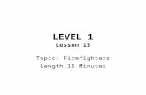 LEVEL 1 Lesson 15 Topic: Firefighters Length:15 Minutes.