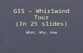 GIS – Whirlwind Tour (In 25 slides) What, Why, How.