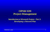 OPSM 639, C. Akkan1 OPSM 639 Project Management Introduction to Microsoft Project - Part 2: Developing a Network Plan.