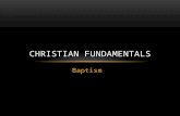 Baptism CHRISTIAN FUNDAMENTALS. BAPTISM Baptism has come up several times in the course of our discussions of the other Fundamentals of the Christian.