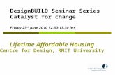 Lifetime Affordable Housing Centre for Design, RMIT University DesignBUILD Seminar Series Catalyst for change Friday 25 th June 2010 12.30-13.30 hrs.