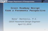 1 Green Roadway Design from a Pavements Perspective Rene’ Renteria, P.E. ODOT Pavement Design Engineer April 13, 2010.