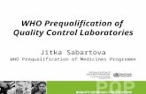 WHO Prequalification of Quality Control Laboratories Jitka Sabartova WHO Prequalification of Medicines Programme.