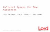 Cultural Spaces for New Audiences Amy Kaufman, Lord Cultural Resources.
