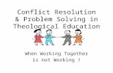 Conflict Resolution & Problem Solving in Theological Education When Working Together is not Working !