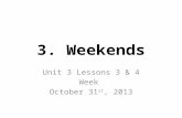 3. Weekends Unit 3 Lessons 3 & 4 Week October 31 st, 2013.