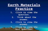 Earth Materials Practice 1. Click to view the question. 2. Think about the answer. 3. Click to view the answer. 4. Click to view the next question. HAPPY.