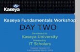 Kaseya Fundamentals Workshop Developed by Kaseya University Powered by IT Scholars Kaseya Version 6.5 Last updated March, 2014 DAY TWO.