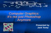 Computer Graphics: It’s not just Photoshop Anymore Presented by Jack Tovey Presented by Jack Tovey.