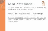 Good Afternoon! As you come in, please take a moment to complete the prompt below: What is Algebraic Thinking? Please describe what it means to you on.