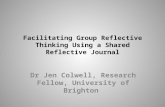 Facilitating Group Reflective Thinking Using a Shared Reflective Journal Dr Jen Colwell, Research Fellow, University of Brighton.