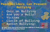 PeaceBuilders Can Prevent Bullying 1. Quiz on Bullying 2. Are you a Bully? 3. Victims 4. Circle of Bullying 5. Banish Bullying! By: Miss Taylor with great.