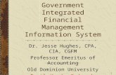 1 Government Integrated Financial Management Information System Dr. Jesse Hughes, CPA, CIA, CGFM Professor Emeritus of Accounting Old Dominion University.