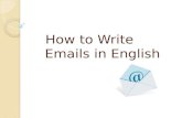 How to Write Emails in English. Emails are letters Usually shorter and less formal than letters, abbreviated forms In business world, you should try to.