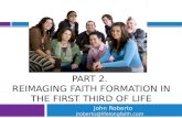 PART 2. REIMAGING FAITH FORMATION IN THE FIRST THIRD OF LIFE John Roberto jroberto@lifelongfaith.com .