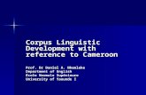 Corpus Linguistic Development with reference to Cameroon Prof. Dr Daniel A. Nkemleke Department of English Ecole Normale Supérieure University of Yaounde.