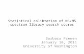 Statistical calibration of MS/MS spectrum library search scores Barbara Frewen January 10, 2011 University of Washington.