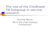 The role of the Childhood TB Subgroup in vaccine research Gunnar Bjune TB in the 21st Century Consortium.