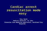 Cardiac arrest resuscitation made easy Tony Smith Medical Director, St John Intensive Care Medicine Specialist, Auckland City Hospital.