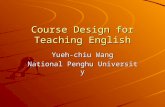 Course Design for Teaching English Yueh-chiu Wang National Penghu University.
