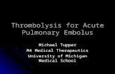 Thrombolysis for Acute Pulmonary Embolus Michael Tupper M4 Medical Therapeutics University of Michigan Medical School.