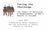 Facing the Challenge The Impact of Recession & Unemployment on Men’s Health in Ireland June 2011 Prepared by Nexus Research for the Institute of Public.