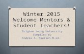 Winter 2015 Welcome Mentors & Student Teachers! Brigham Young University Compiled By Andrea A. Nielsen M.Ed.