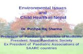 Environmental Issues and Child Health in Nepal Dr. Pushpa Raj Sharma Professor of Paediatrics, Institute of Medicine President: Nepal Paediatric Society.