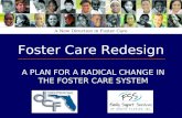 1 Foster Care Redesign A PLAN FOR A RADICAL CHANGE IN THE FOSTER CARE SYSTEM A New Direction in Foster Care.