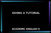 GIVING A TUTORIAL ACADEMIC ENGLISH II. TUTORIAL DEVELOPMENT You will learn how to: Plan a tutorial Prepare a tutorial Practice a tutorial Present a tutorial.