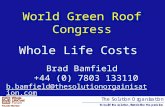World Green Roof Congress Brad Bamfield +44 (0) 7803 133110 b.bamfield@thesolutionorgainisation.com Whole Life Costs.