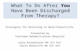 What To Do After You Have Been Discharged From Therapy? Strategies for Returning to Work/School/Life. Presented by Fairlawn Rehabilitation Hospital Julia.