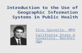 Introduction to the Use of Geographic Information Systems in Public Health Elio Spinello, MPH California State University, Northridge.