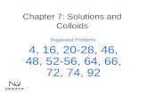 Chapter 7: Solutions and Colloids Suggested Problems: 4, 16, 20-28, 46, 48, 52-56, 64, 66, 72, 74, 92.