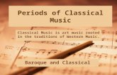 Periods of Classical Music Baroque and Classical Classical Music is art music rooted in the traditions of Western Music.